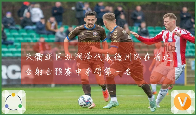 天衢新区刘润泽代表德州队在省运会射击预赛中夺得第一名