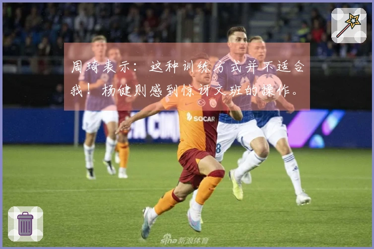 周琦表示：这种训练方式并不适合我！杨健则感到惊讶文班的操作。